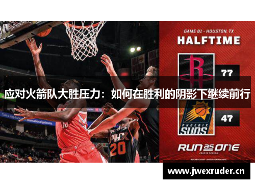 应对火箭队大胜压力：如何在胜利的阴影下继续前行